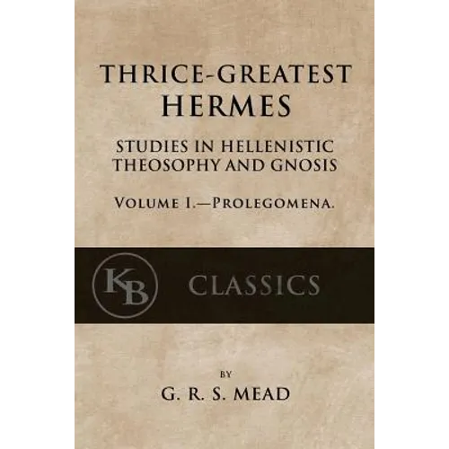 Thrice-Greatest Hermes, Volume I: Studies in Hellenistic Theosophy and Gnosis