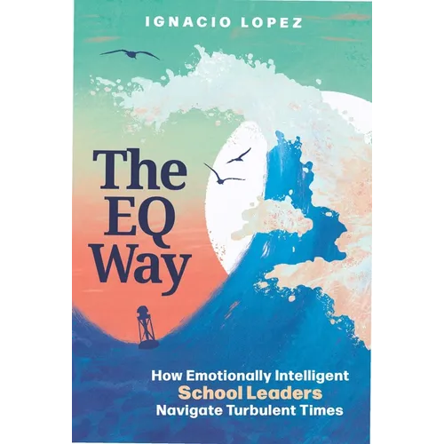 The Eq Way: How Emotionally Intelligent School Leaders Navigate Turbulent Times