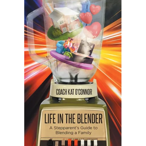 Life in the Blender: A Stepparent's Guide to Blending a Family