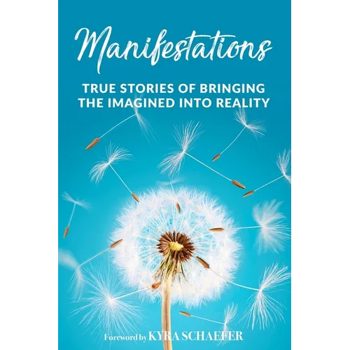 Manifestations: True Stories Of Bringing The Imagined Into Reality