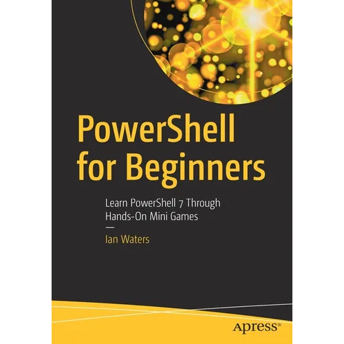 Powershell for Beginners: Learn Powershell 7 Through Hands-On Mini Games