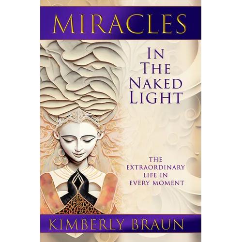 Miracles in the Naked Light: The Extraordinary Life in Every Moment