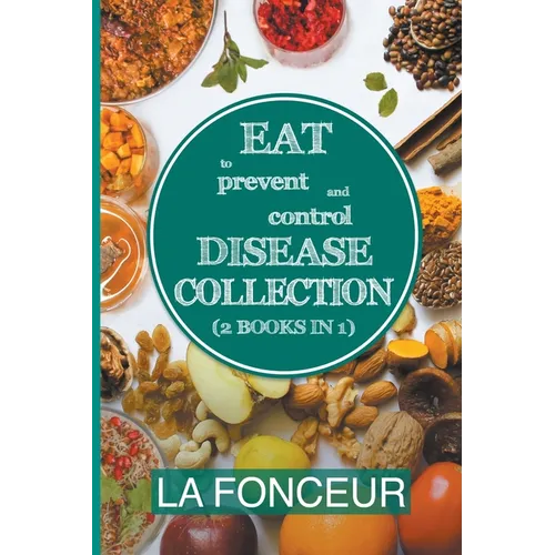 Eat to Prevent and Control Disease Collection (2 Books in 1): Eat to Prevent and Control Disease and Eat to Prevent and Control Disease Cookbook