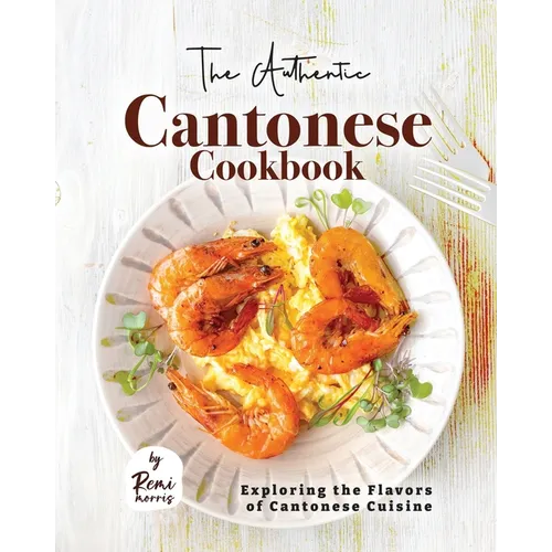 The Authentic Cantonese Cookbook: Exploring the Flavors of Cantonese Cuisine
