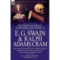 The Collected Supernatural and Weird Fiction of E. G. Swain & Ralph Adams Cram: The Stoneground Ghost Tales & Black Spirits and White-Fifteen Short Ta