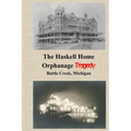 The Haskell Home Orphanage Tragedy: Battle Creek, Michigan