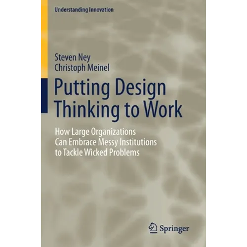 Putting Design Thinking to Work: How Large Organizations Can Embrace Messy Institutions to Tackle Wicked Problems