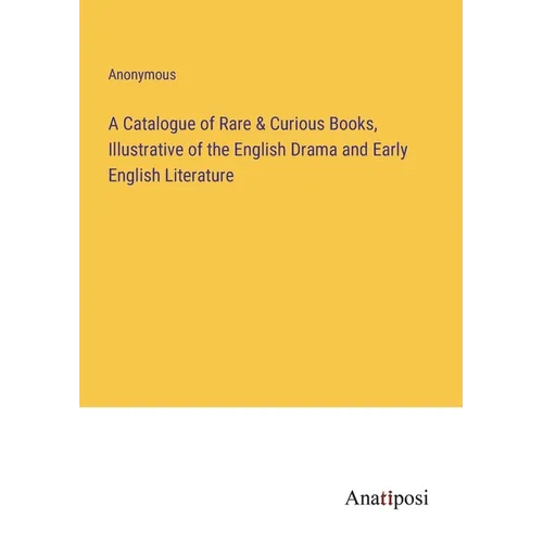 A Catalogue of Rare & Curious Books, Illustrative of the English Drama and Early English Literature