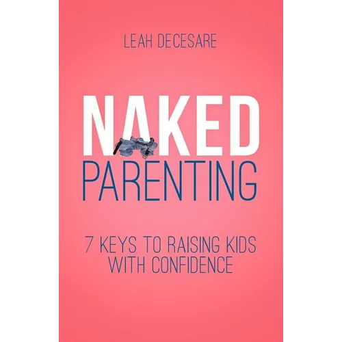 Naked Parenting: 7 Keys to Raising Kids With Confidence