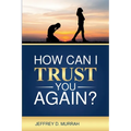 How Can I Trust You Again? A Step-by-Step Guide to Rebuilding Trust After Infidelity