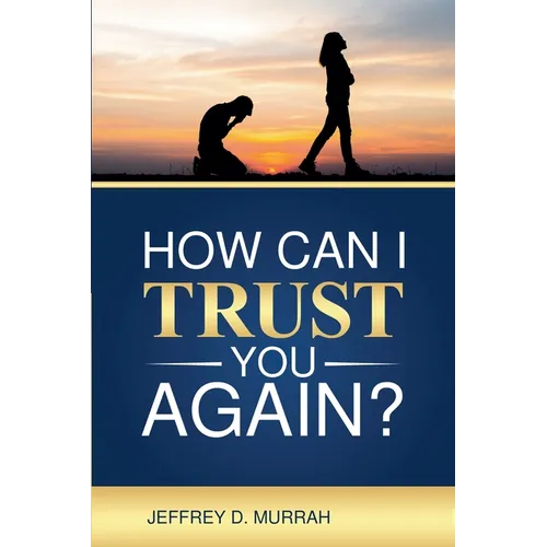How Can I Trust You Again? A Step-by-Step Guide to Rebuilding Trust After Infidelity