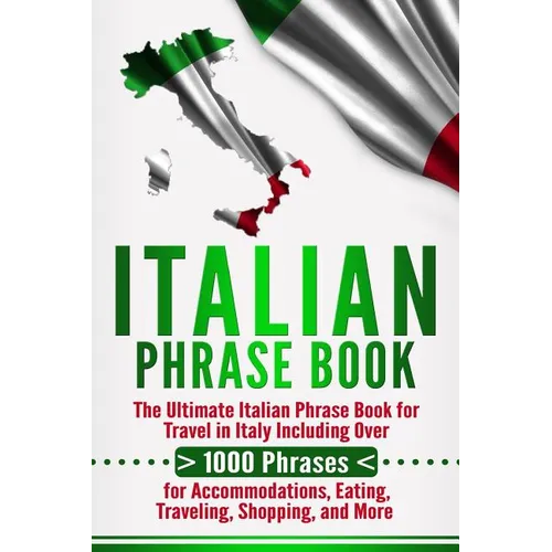 Italian Phrase Book: The Ultimate Italian Phrase Book for Travel in Italy Including Over 1000 Phrases for Accommodations, Eating, Traveling