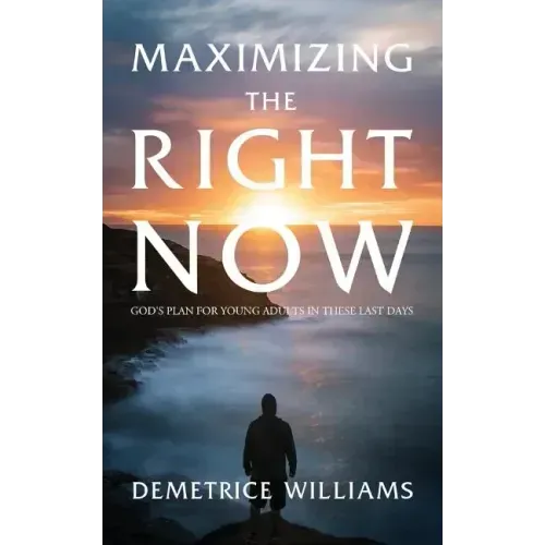 Maximizing the Right Now: God's Plan for Young Adults in These Last Days