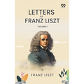 Letters Of Franz Liszt: Volume 1