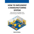 How to implement a manufacturing system: Best practices and pitfalls when implementing an MRP/ERP system
