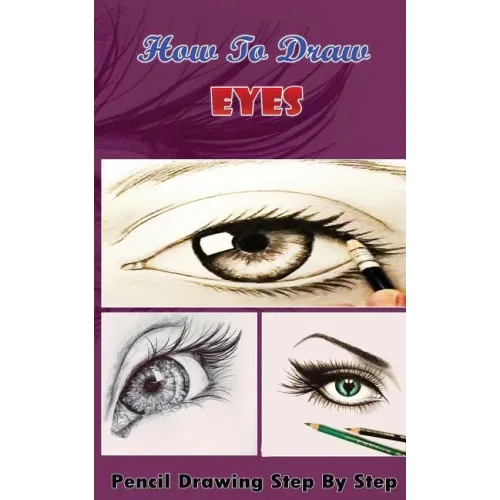 How To Draw Eyes: Pencil Drawings Step by Step Book: Pencil Drawing Ideas for Absolute Beginners