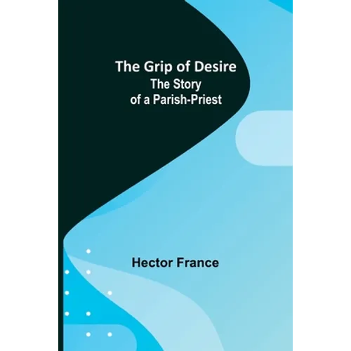 The Grip of Desire: The Story of a Parish-Priest