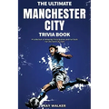 The Ultimate Manchester City FC Trivia Book: A Collection of Amazing Trivia Quizzes and Fun Facts for Die-Hard City Fans!