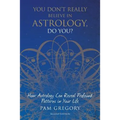 You Don't Really Believe in Astrology, Do You?: How Astrology Can Reveal Profound Patterns in Your Life