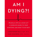 Am I Dying?!: A Complete Guide to Your Symptoms--And What to Do Next