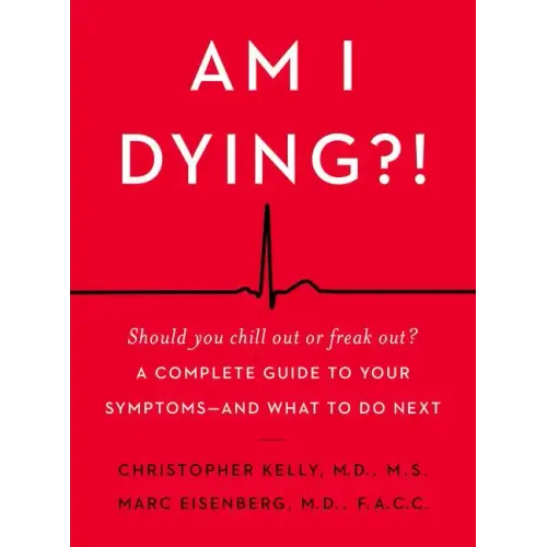 Am I Dying?!: A Complete Guide to Your Symptoms--And What to Do Next