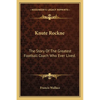 Knute Rockne: The Story Of The Greatest Football Coach Who Ever Lived.