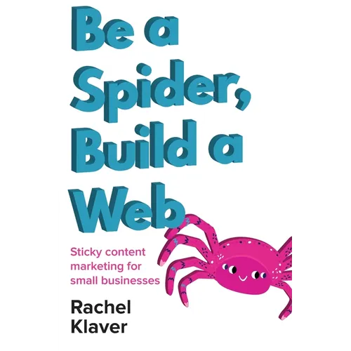 Be a Spider, Build a Web: Sticky Content Marketing for Small Businesses