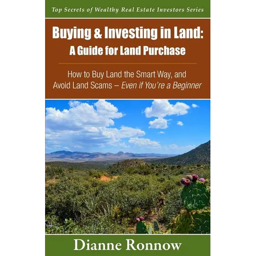 Buying and Investing in Land: A Guide for Land Purchase: How to Buy Land the Smart Way and Learn How to Avoid Land Scams-- Even if You Are a Beginne