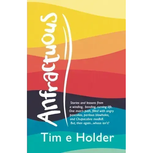 Anfractuous: Stories and Lessons from a Winding, Bending, Curving Life. One Man's Path, Filled with Angry Pancakes, Perilous Blowho