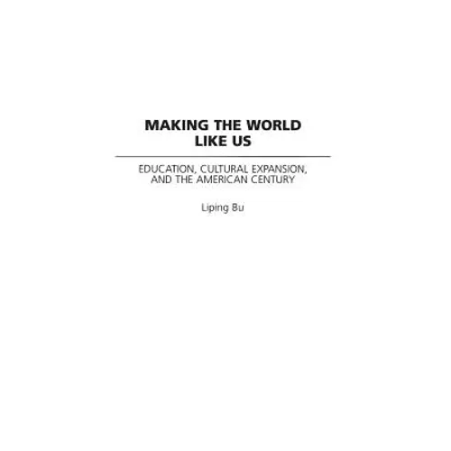 Making the World Like Us: Education, Cultural Expansion, and the American Century