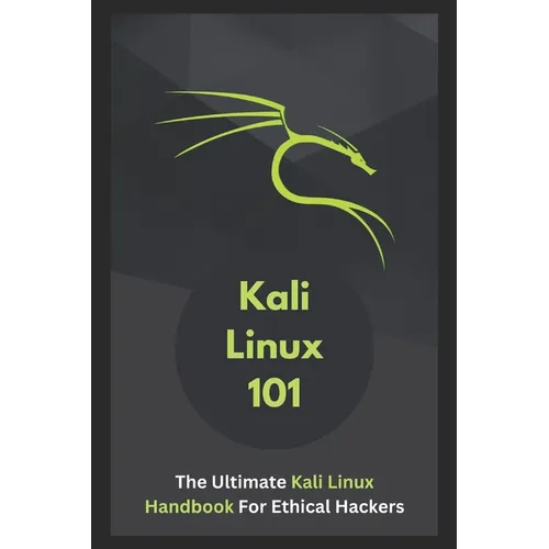Kali Linux 101: The Ultimate Kali Linux Handbook For Ethical Hackers