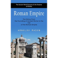 Roman Empire: The Ancient World Economy & the Empires of Parthia (The History From the Founding of Ancient Rome to the Fall of the Roman Empire)
