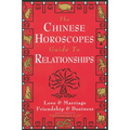 The Chinese Horoscopes Guide to Relationships: Love and Marriage, Friendship and Business
