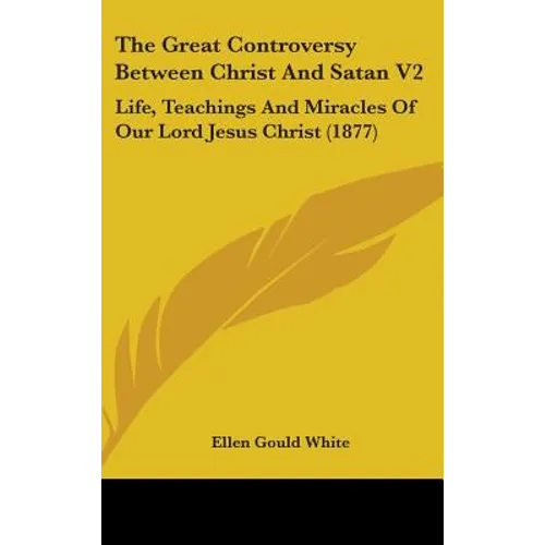 The Great Controversy Between Christ And Satan V2: Life, Teachings And Miracles Of Our Lord Jesus Christ (1877)