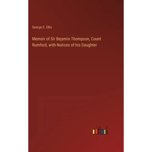 Memoir of Sir Bejamin Thompson, Count Rumford, with Notices of his Daughter