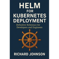 Helm for Kubernetes Deployment: Definitive Reference for Developers and Engineers
