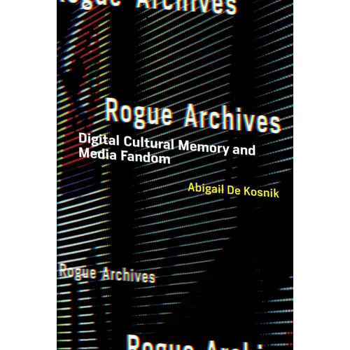 Rogue Archives: Digital Cultural Memory and Media Fandom