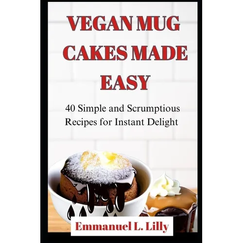 Vegan Mug Cakes Made Easy: 40 Simple and Scrumptious Recipes for Instant Delight