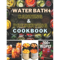 Water Bath Canning and Preserving Cookbook: Ultimate Water Bath Canning and Preserving Guide with 200+ Modern Homesteading, Prepping, and Delicious Re