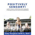 Positively Sensory!: A Guide to Help Your Child Develop Positive Approaches to Learning and Cope with Sensory Processing Difficulty