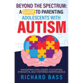 Beyond the Spectrum: a Guide to Parenting Adolescents with Autism