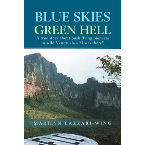 Blue Skies, Green Hell: A True Story about Bush Flying Pioneers in Wild Venezuela - "I Was There"