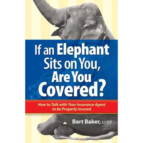 If an Elephant Sits on You, Are You Covered?: How to Talk with Your Insurance Agent to be Properly Insured