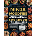 Ninja Woodfire Outdoor Oven Cookbook for Beginners: Unlock the Power of the Ninja Woodfire Oven with Easy, Quick and Yummy Recipes to Grill, Dehydrate