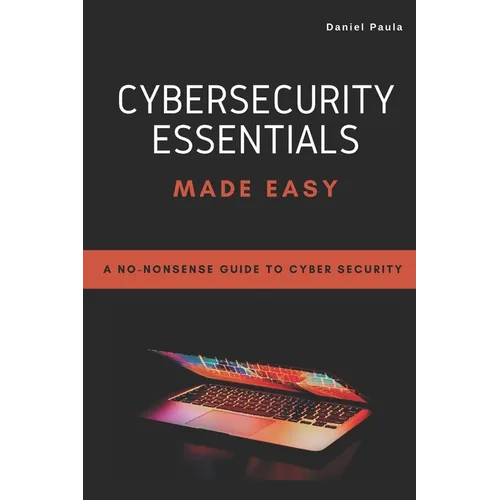 Cybersecurity Essentials Made Easy: A No-Nonsense Guide to Cyber Security For Beginners