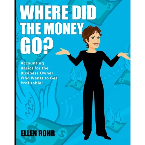 Where Did the Money Go?: Accounting Basics for the Business Owner Who Wants to Get Profitable
