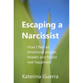 Escaping a Narcissist: How I fled an emotional abuser, healed and found real happiness