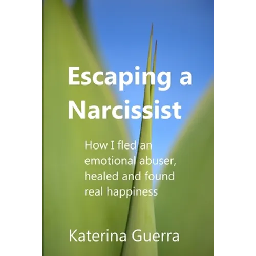 Escaping a Narcissist: How I fled an emotional abuser, healed and found real happiness