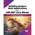 Building Modern Web Applications with ASP.NET Core Blazor: Learn How to Use Blazor to Create Powerful, Responsive, and Engaging Web Applications
