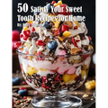 50 Satisfy Your Sweet Tooth Recipes for Home